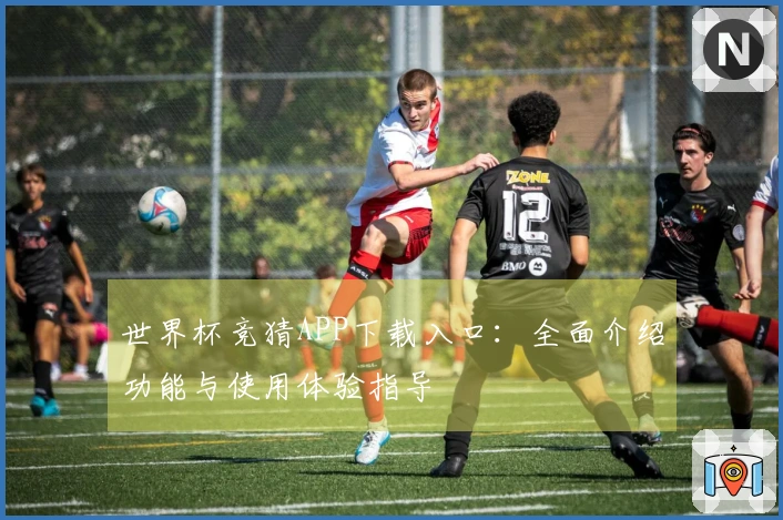 世界杯竞猜APP下载入口：全面介绍功能与使用体验指导