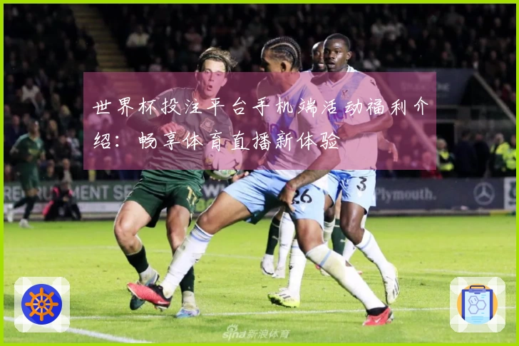 世界杯投注平台手机端活动福利介绍：畅享体育直播新体验