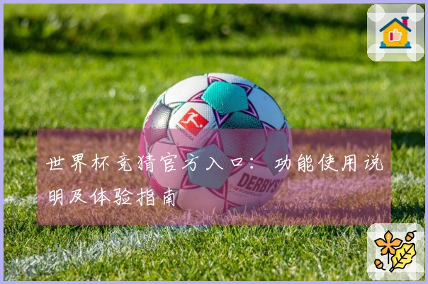 世界杯竞猜官方入口：功能使用说明及体验指南