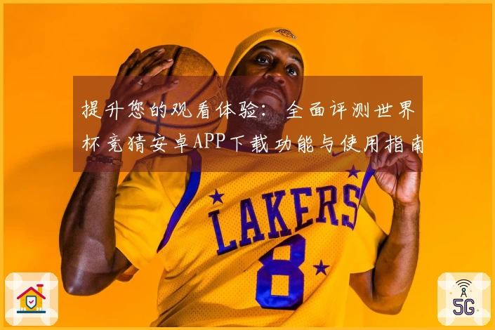 提升您的观看体验：全面评测世界杯竞猜安卓APP下载功能与使用指南