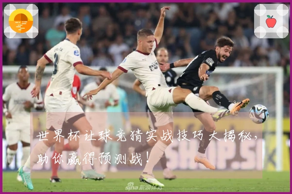 世界杯让球竞猜实战技巧大揭秘，助你赢得预测战！