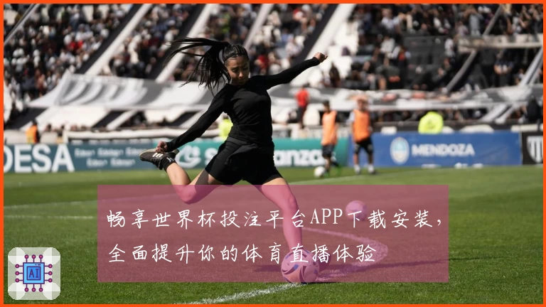 畅享世界杯投注平台APP下载安装，全面提升你的体育直播体验