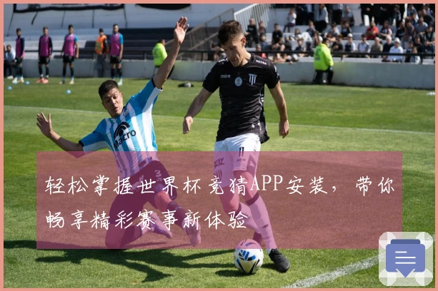 轻松掌握世界杯竞猜APP安装，带你畅享精彩赛事新体验