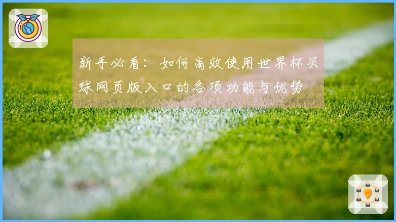 新手必看：如何高效使用世界杯买球网页版入口的各项功能与优势