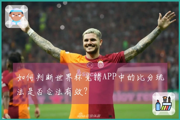 如何判断世界杯竞猜APP中的比分玩法是否合法有效？