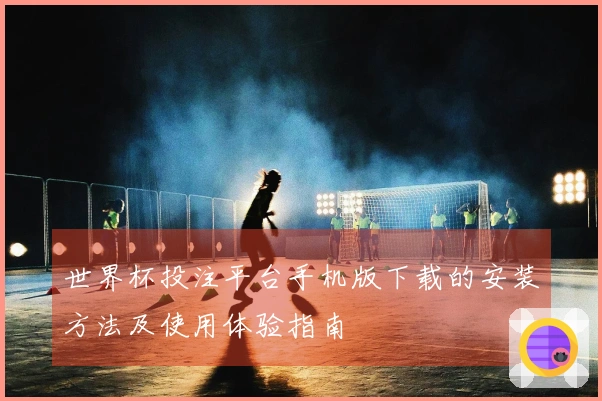 世界杯投注平台手机版下载的安装方法及使用体验指南