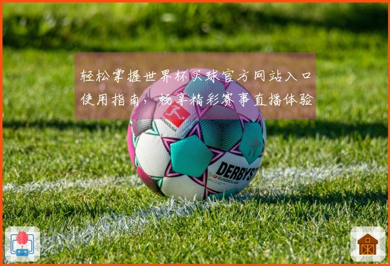 轻松掌握世界杯买球官方网站入口使用指南，畅享精彩赛事直播体验