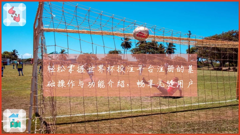 轻松掌握世界杯投注平台注册的基础操作与功能介绍，畅享无缝用户体验