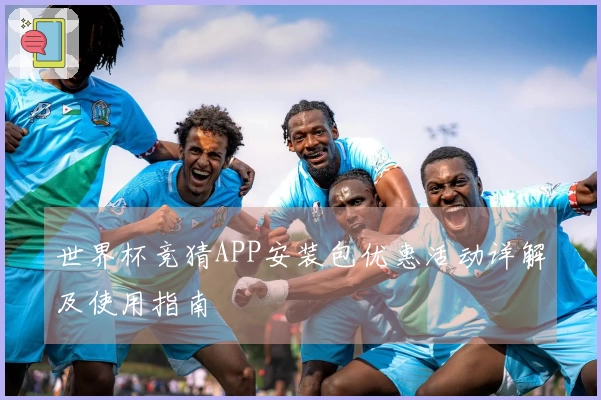 世界杯竞猜APP安装包优惠活动详解及使用指南