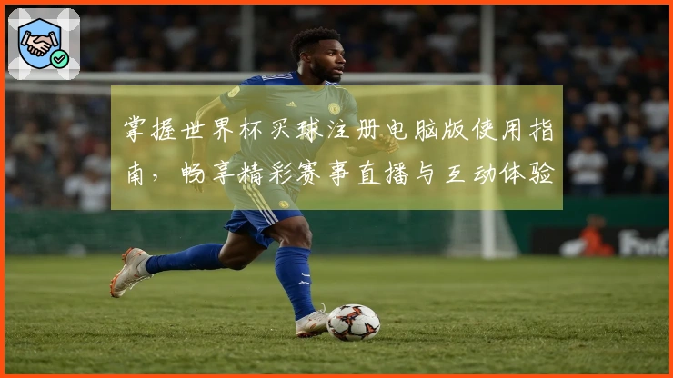 掌握世界杯买球注册电脑版使用指南，畅享精彩赛事直播与互动体验