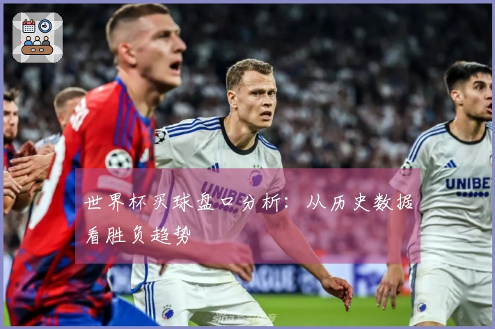 世界杯买球盘口分析：从历史数据看胜负趋势