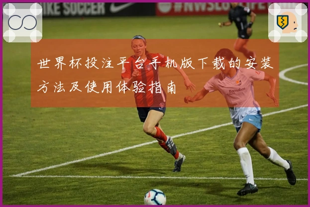 世界杯投注平台手机版下载的安装方法及使用体验指南