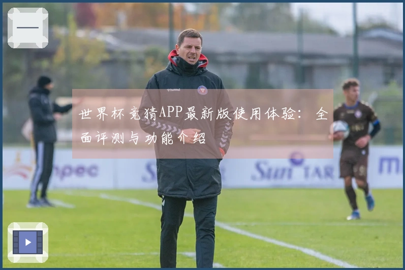 世界杯竞猜APP最新版使用体验：全面评测与功能介绍
