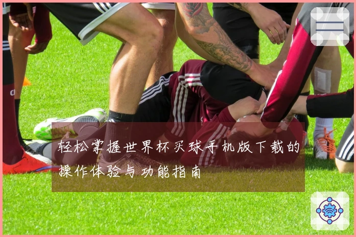 轻松掌握世界杯买球手机版下载的操作体验与功能指南