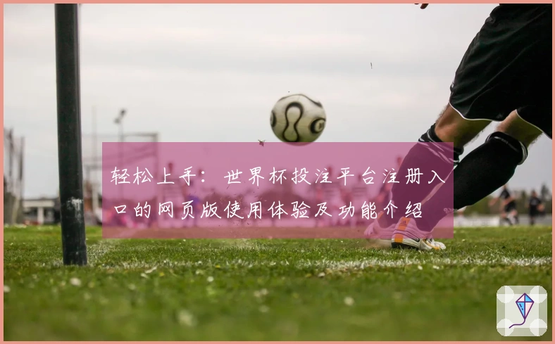 轻松上手：世界杯投注平台注册入口的网页版使用体验及功能介绍