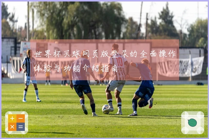 世界杯买球网页版登录的全面操作体验与功能介绍指南